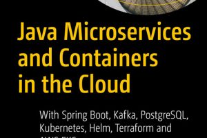Java Microservices and Containers in the Cloud: With Spring Boot, Kafka, PostgreSQL, Kubernetes, Helm, Terraform and AWS EKS