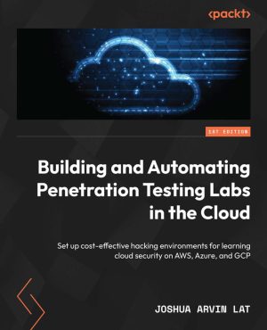 Building & Automating Penetration Testing Labs in the Cloud Set up cost-effective hacking environments for learning cloud security on AWS, Azure & GCP-Packt Publishing (2023)