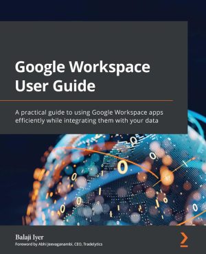 GOOGLE WORKSPACE USER GUIDE a practical guide to using google apps efficiently while integrating... it & your data.-PACKT PUBLISHING LIMITED (2022)