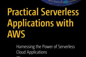 Practical Serverless Applications & AWS Harnessing the Power of Serverless Cloud Applications (2025)