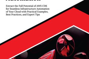 Ultimate AWS CDK for Infrastructure Automation: Extract the Full Potential of AWS CDK for Seamless Infrastructure Automation of Your Cloud with Practical Examples, Best Practices, and Expert Tips