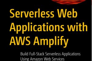 Serverless Web Applications & AWS Amplify Build Full-Stack Serverless Applications Using Amazon Web Services-Apress (2023)