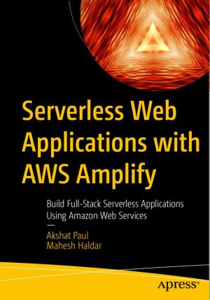 Serverless Web Applications & AWS Amplify Build Full-Stack Serverless Applications Using Amazon Web Services-Apress (2023)