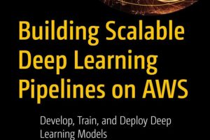 Building Scalable Deep Learning Pipelines on AWS Develop, Train & Deploy Deep Learning Models (2025)