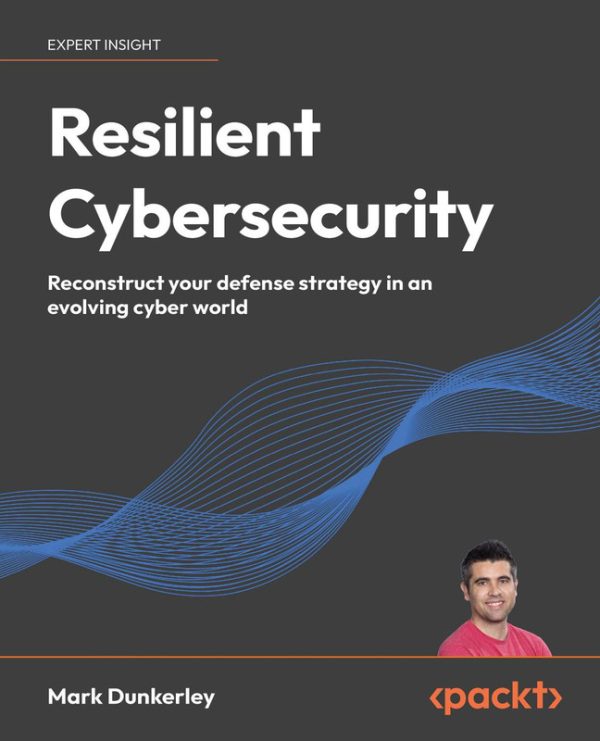 Resilient Cybersecurity Reconstruct your defense strategy in an evolving cyber world-Packt Publishing (2024)