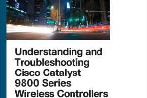 Understanding and Troubleshooting Cisco Catalyst 9800 Series Wireless Controllers