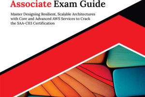 Ultimate AWS Certified Solutions Architect Associate Exam Guide: Master Designing Resilient, Scalable Architectures with Core and Advanced AWS Services to Crack the SAA-C03 Certification