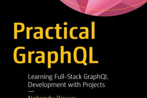 Practical GraphQL: Learning Full-Stack GraphQL Development with Projects