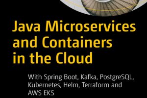 Java Microservices and Containers in the Cloud: With Spring Boot, Kafka, PostgreSQL, Kubernetes, Helm, Terraform and AWS EKS