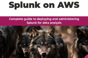 Hands-On Splunk on AWS: Complete guide to deploying and administering Splunk for data analysis