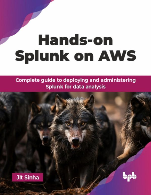 Hands-On Splunk on AWS: Complete guide to deploying and administering Splunk for data analysis