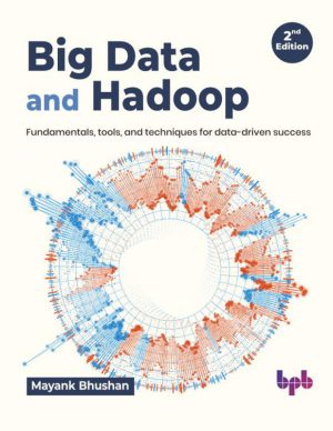 Big Data and Hadoop, 2nd Edition: Fundamentals, tools, and techniques for data-driven success