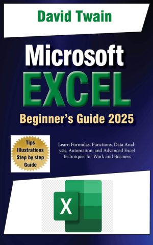 Microsoft Excel Made Easy: A Beginner-to-Expert Guide to Mastering Spreadsheets: Learn Formulas, Functions, Data Analysis, Automation, and Advanced Excel Techniques for Work and Business