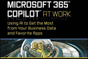 Microsoft 365 Copilot At Work: Using AI to Get the Most from Your Business Data and Favorite Apps