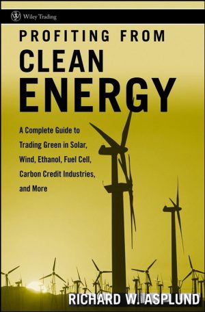 Profiting from Clean Energy A Complete Guide to Trading Green in Solar, Wind, Ethanol, Fuel Cell, Carbon Credit Industries & More (Wiley Trading) (2008)