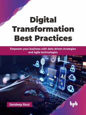 Digital Transformation Best Practices: Empower your business with data-driven strategies and Agile technologies