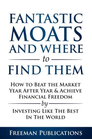 Stock Investing for Beginners: Fantastic Moats and Where to Find Them - How to Beat the Market Year After Year & Achieve Financial Freedom By Investing Like The Best In The World