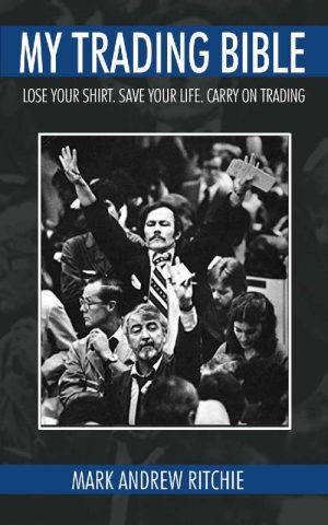 My Trading Bible: Lose Your Shirt. Save Your Life. Keep on Trading: Insider Secrets to the World of Stock Market Investing