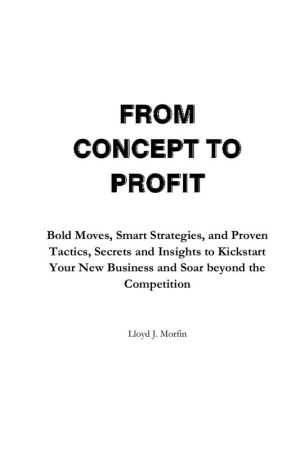 From Concept to Profit Bold Moves, Smart Strategies & Proven Tactics, Secrets & Insights to Kick Start Your New Business & Soar Beyond the Competition (2024)