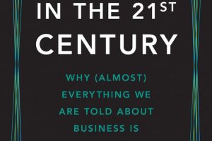 The Corporation in the Twenty-First Century: Why (Almost) Everything We Are Told About Business Is Wrong