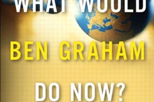 What Would Ben Graham Do Now?: A New Value Investing Playbook for a Global Age
