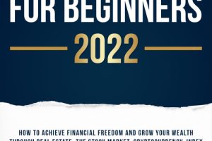 Investing for Beginners 2022: How to Achieve Financial Freedom and Grow Your Wealth Through Real Estate, the Stock Market, Cryptocurrency, Index Funds, Rental Property, Options Trading, and More.