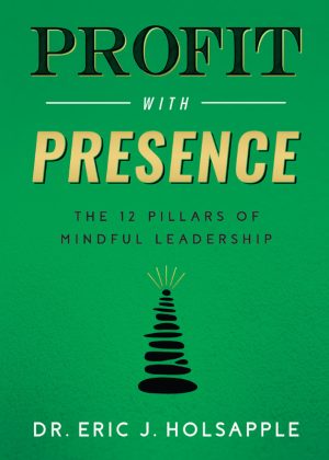 Profit with Presence: the Twelve Pillars of Mindful Leadership