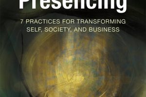 Presencing: 7 Practices for Transforming Self, Society, and Business