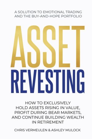 ASSET REVESTING: HOW TO EXCLUSIVELY HOLD ASSETS RISING IN VALUE, PROFIT DURING BEAR MARKETS, AND CONTINUE BUILDING WEALTH IN RETIREMENT
