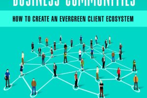 Building Dynamic Business Communities; How to Create an Evergreen Client Ecosystem
