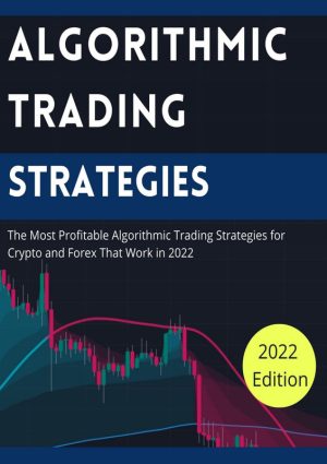Algorithmic Trading Strategies: The Most Profitable Algorithmic Trading Strategies for Crypto and Forex That Work in 2022