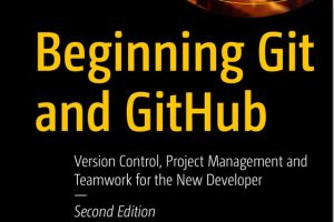 Beginning Git & GitHub Version Control, Project Management & Teamwork for the New Developer, 2nd Edition