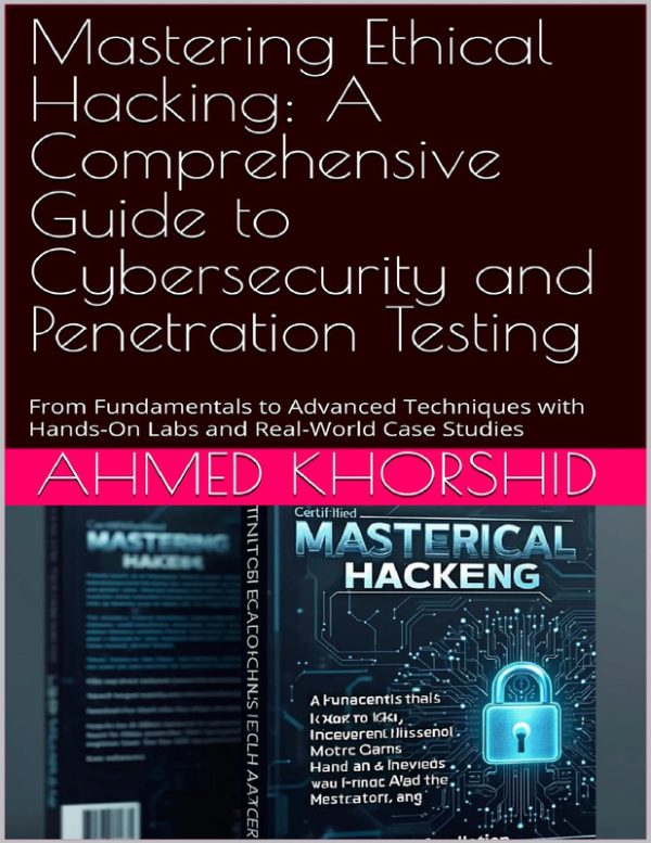 Mastering Ethical Hacking: A Comprehensive Guide to Cybersecurity and Penetration Testing