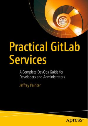 Practical GitLab Services A Complete DevOps Guide for Developers & Administrators-Apress (2024)