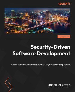 Security-Driven Software Development: Learn to Analyze & Mitigate Risks in Your Software Projects - Packt Publishing (2024)
