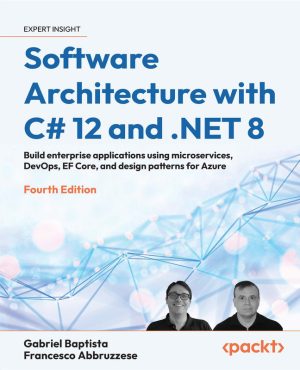 Software Architecture with C# 12 and .NET 8 Fourth Edition: Build Enterprise Applications using Microservices, DevOps, EF Core & Design Patterns for Azure