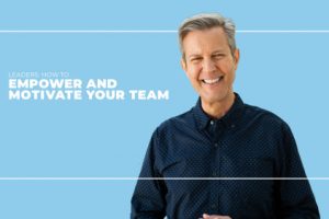 Leaders- How to Empower and Motivate Your Team