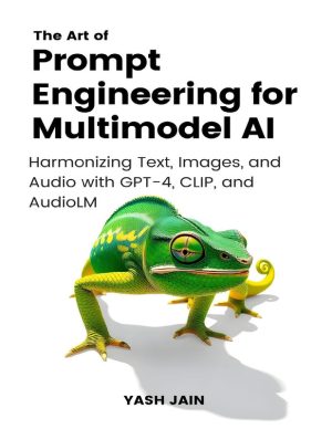The Art of Prompt Engineering for Multimodel AI Harmonizing Text, Images, and Audio with GPT-4, CLIP, and AudioLM (Yash Jain)