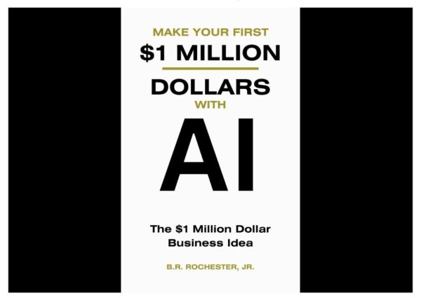Make Your First 1 Million Dollars With AI The 1 million Dollar Business Idea (B.R. Rochester , JR.)