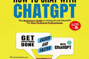 How to Chat with ChatGPT: The Beginner’s Guide to Using AI and ChatGPT for Non-Technical Professionals