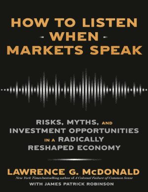How to Listen When Markets Speak: Risks, Myths, and Investment Opportunities in a Radically Reshaped Economy Lawrence G. McDonald
