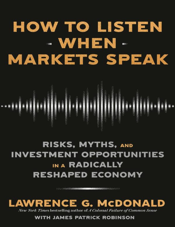 How to Listen When Markets Speak: Risks, Myths, and Investment Opportunities in a Radically Reshaped Economy Lawrence G. McDonald