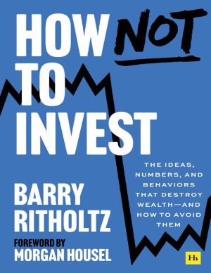 How Not to Invest The ideas, numbers, and behaviors that destroy wealth and how to avoid them (Barry Ritholtz)