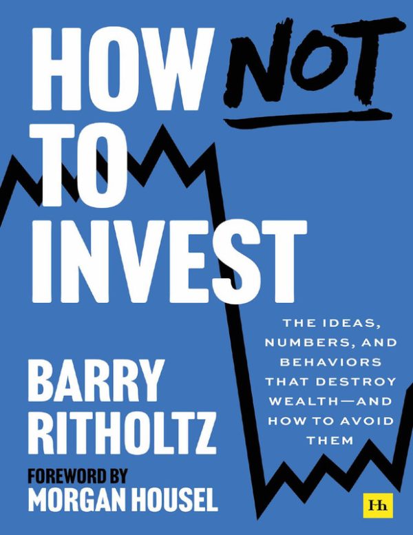 How Not to Invest The ideas, numbers, and behaviors that destroy wealth and how to avoid them (Barry Ritholtz)