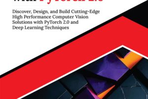 Mastering Computer Vision with PyTorch 2.0: Discover, Design, and Build Cutting-Edge High Performance Computer Vision Solutions with PyTorch 2.0 and Deep Learning Techniques
