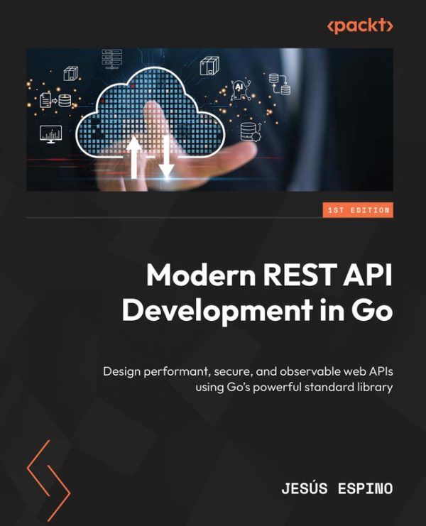Modern REST API Development in Go Design performant, secure, and observable web APIs using Go's powerful standard library