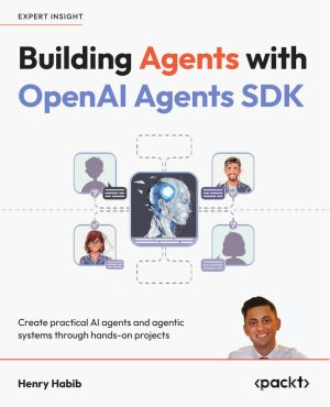 Building Agents with OpenAI Agents SDK Create practical AI agents and agentic systems through hands-on projects