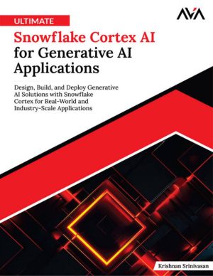 Ultimate Snowflake Cortex AI for Generative AI Applications: Design, Build, and Deploy Generative AI Solutions with Snowflake Cortex