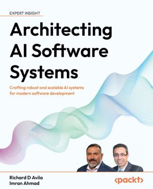 Architecting AI Software Systems Crafting robust and scalable AI systems for modern software development