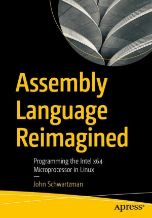 The Assembly Language Re-imagined Programming the Intel X64 Microprocessor in Linux
